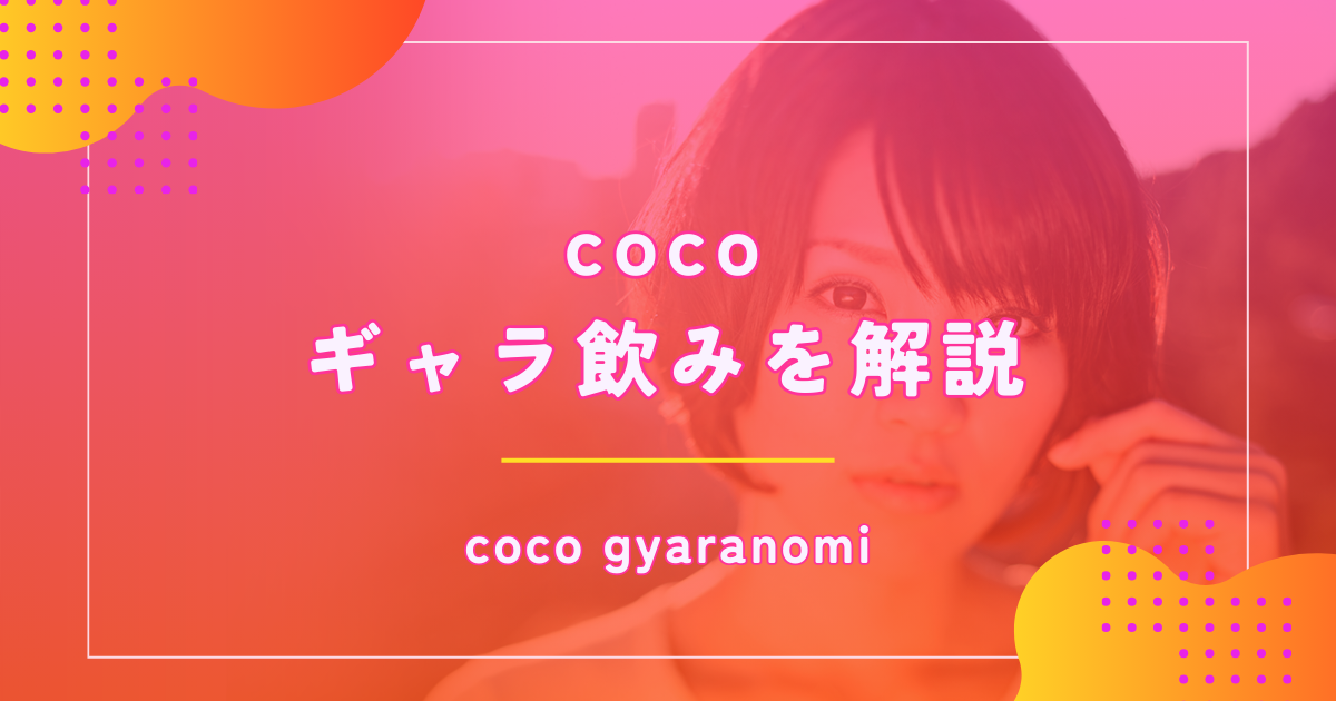 ギャラ飲みcocoの評判口コミや料金・利用の流れを解説